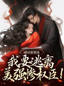 无删减版《重回新婚夜，我要逃离美强惨权臣！》免费阅读