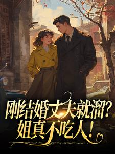 无删减版《刚结婚丈夫就溜？姐真不吃人！》全章节阅读