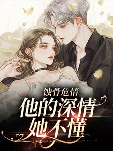 无删减版《蚀骨危情：他的深情她不懂》在线免费阅读