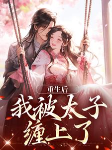 无删减版《重生后，我被太子缠上了》章节目录在线阅读