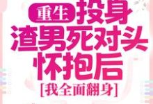 小说《重生：投身渣男死对头怀抱后，我全面翻身》免费阅读-优选文学