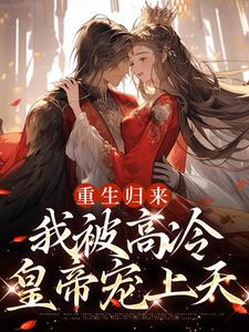 无删减版《重生归来，我被高冷皇帝宠上天》章节目录在线阅读