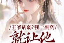 无删减版《王爷病弱？我一副药就让他生龙活虎》在线阅读-优选文学