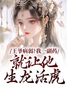 无删减版《王爷病弱？我一副药就让他生龙活虎》在线阅读