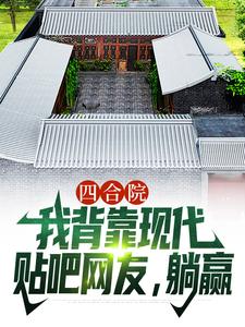 四合院：我背靠现代贴吧网友，躺赢顾学铭，四合院：我背靠现代贴吧网友，躺赢在线无弹窗阅读