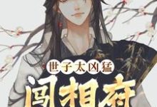 无删减版《世子太凶猛：闯相府抢姑娘》免费阅读-优选文学