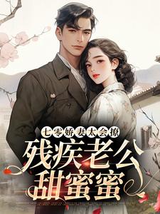 无删减版《七零娇妻太会撩，残疾老公甜蜜蜜》在线免费阅读