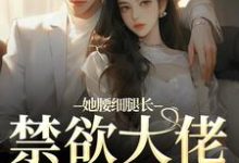 无删减版《她腰细腿长，禁欲大佬不经撩》全章节阅读-优选文学