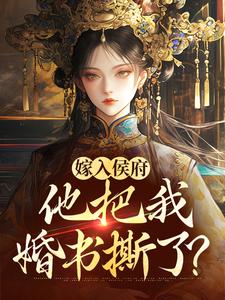 无删减版《嫁入侯府，他把我婚书撕了？》免费阅读