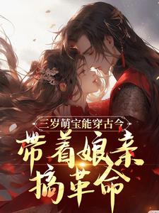 无删减版《三岁萌宝能穿古今，带着娘亲搞革命》在线免费阅读