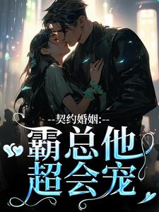 无删减版《契约婚姻：霸总他超会宠》免费阅读