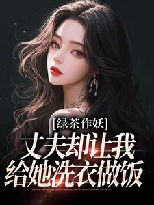 无删减版《绿茶作妖，丈夫却让我给她洗衣做饭》免费阅读